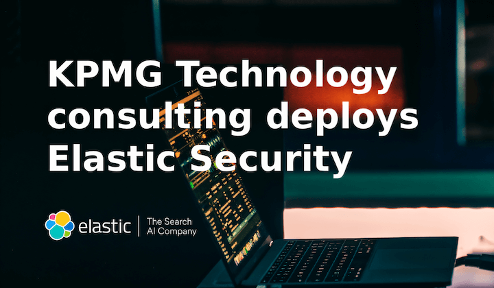 KPMG技术咨询部署Elastic Security以降低存储成本、提高可见性并减少误报